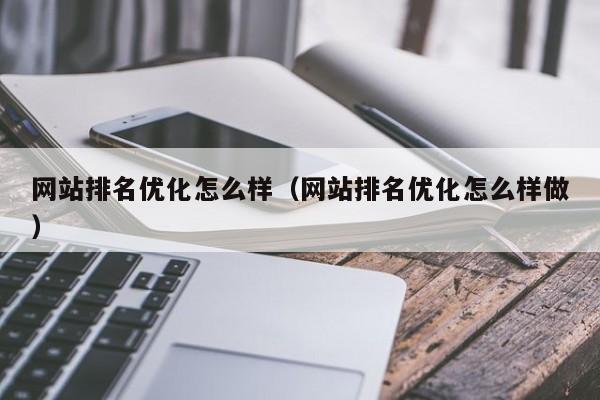 网站排名优化怎么样（网站排名优化怎么样做）