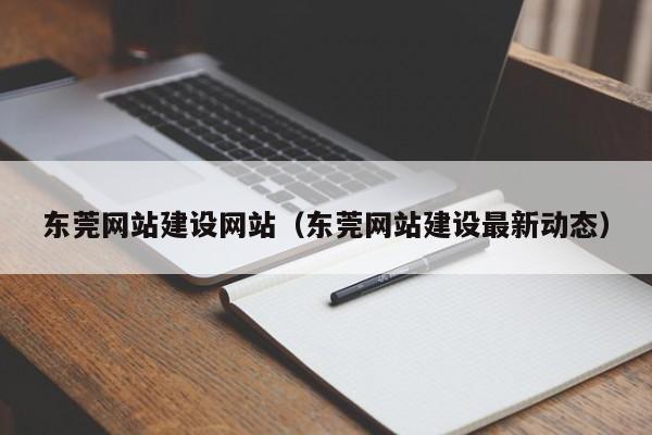 东莞网站建设网站（东莞网站建设最新动态）