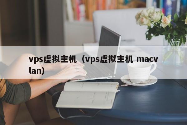 vps虚拟主机（vps虚拟主机 macvlan）