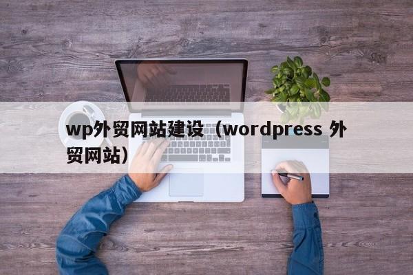 wp外贸网站建设（wordpress 外贸网站）