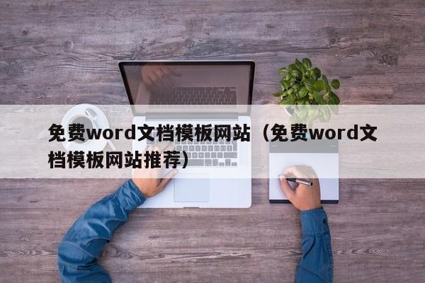 免费word文档模板网站（免费word文档模板网站推荐）