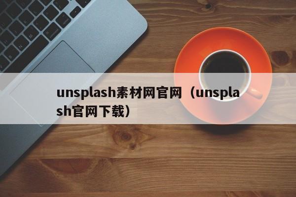 unsplash素材网官网（unsplash官网下载）