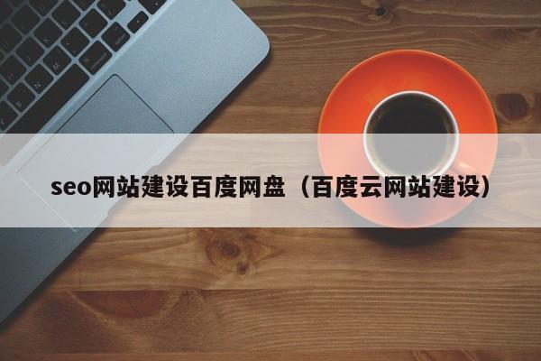 seo网站建设百度网盘（百度云网站建设）