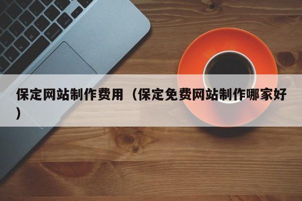 保定网站制作费用（保定免费网站制作哪家好）