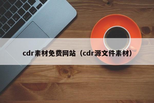 cdr素材免费网站（cdr源文件素材）