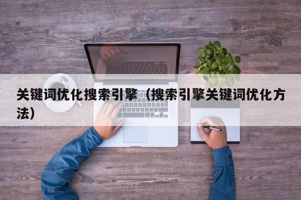 关键词优化搜索引擎（搜索引擎关键词优化方法）