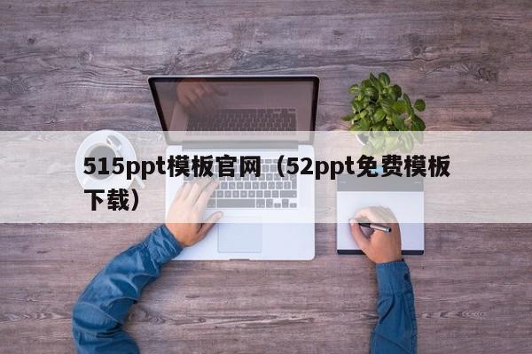 515ppt模板官网（52ppt免费模板下载）