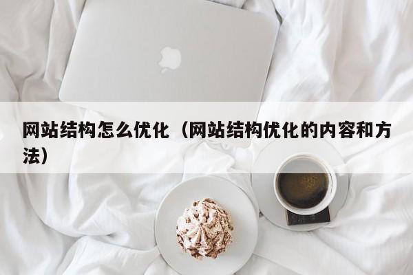 网站结构怎么优化（网站结构优化的内容和方法）