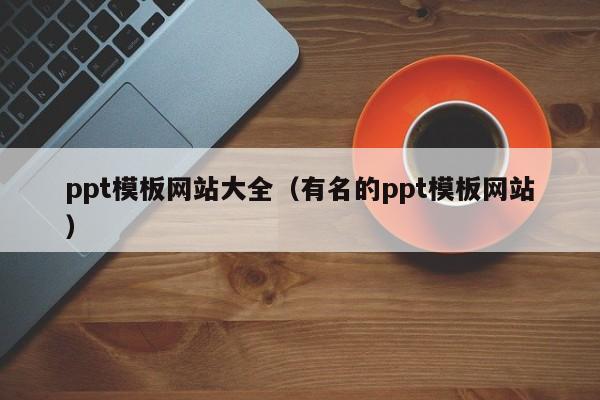 ppt模板网站大全（有名的ppt模板网站）