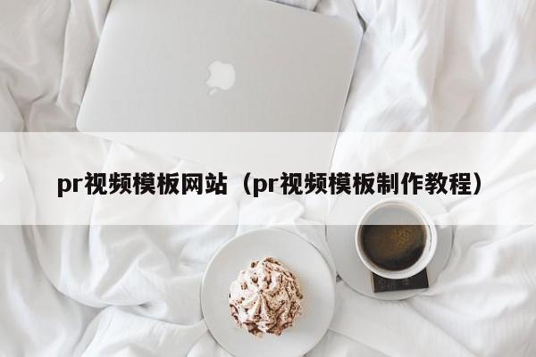 pr视频模板网站（pr视频模板制作教程）