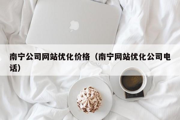 南宁公司网站优化价格（南宁网站优化公司电话）