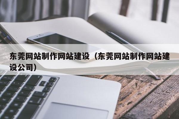 东莞网站制作网站建设（东莞网站制作网站建设公司）