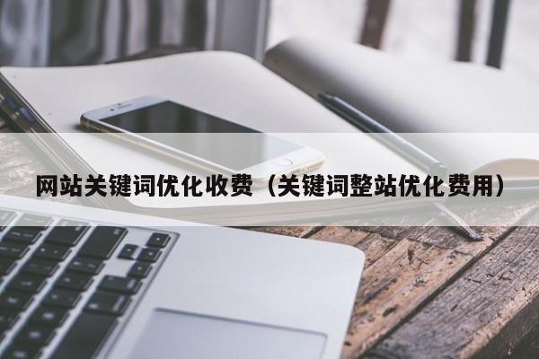 网站关键词优化收费（关键词整站优化费用）