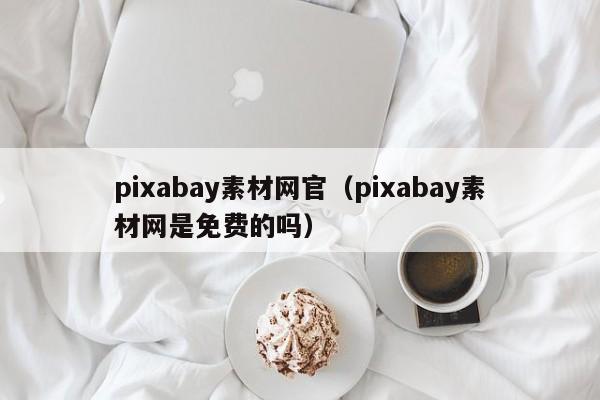 pixabay素材网官（pixabay素材网是免费的吗）