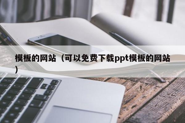 模板的网站（可以免费下载ppt模板的网站）