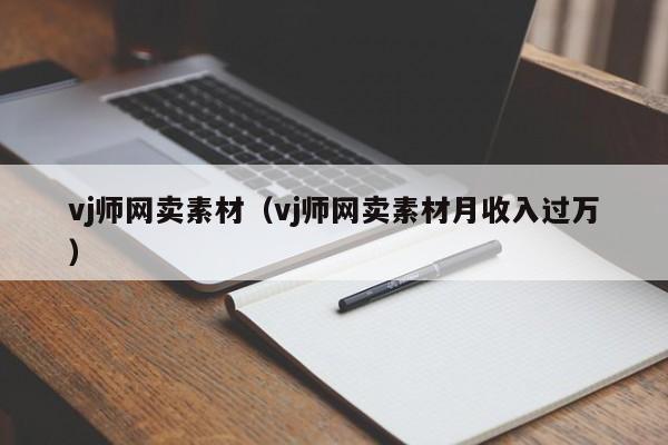 vj师网卖素材（vj师网卖素材月收入过万）