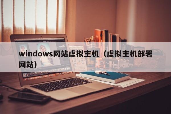 windows网站虚拟主机（虚拟主机部署网站）