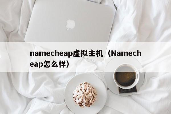 namecheap虚拟主机（Namecheap怎么样）