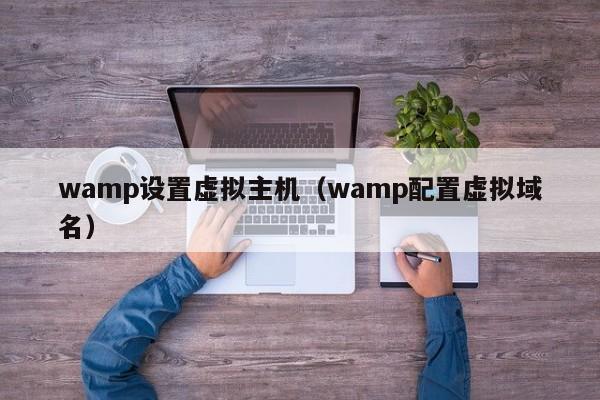 wamp设置虚拟主机（wamp配置虚拟域名）