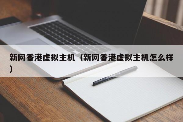 新网香港虚拟主机（新网香港虚拟主机怎么样）