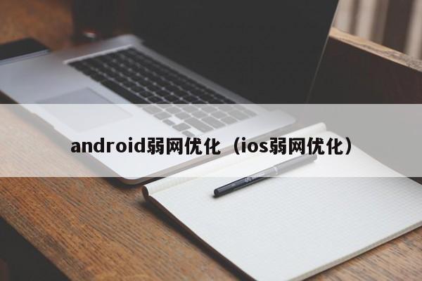 android弱网优化（ios弱网优化）