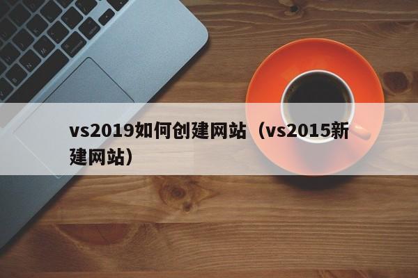 vs2019如何创建网站（vs2015新建网站）