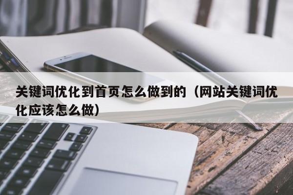 关键词优化到首页怎么做到的（网站关键词优化应该怎么做）