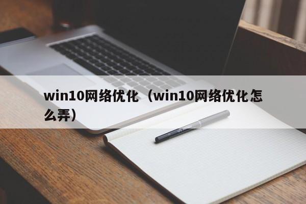 win10网络优化（win10网络优化怎么弄）