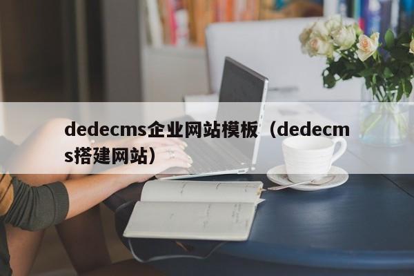 dedecms企业网站模板（dedecms搭建网站）