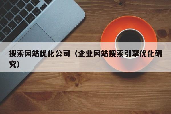 搜索网站优化公司（企业网站搜索引擎优化研究）