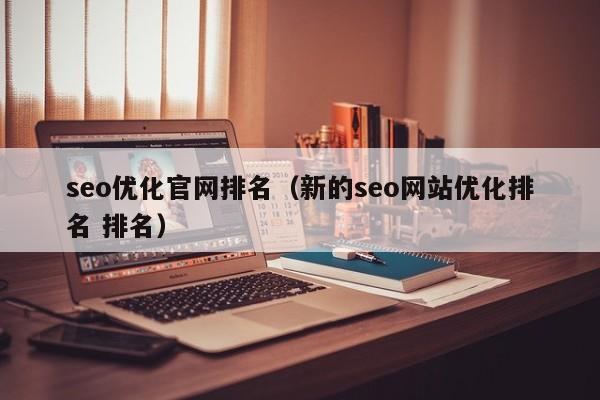 seo优化官网排名（新的seo网站优化排名 排名）