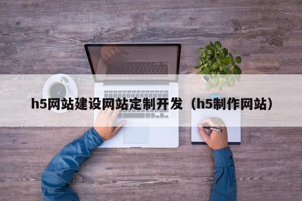 h5网站建设网站定制开发（h5制作网站）