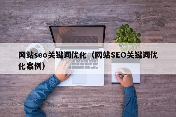 网站seo关键词优化（网站SEO关键词优化案例）