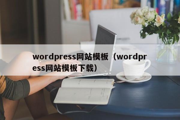 wordpress网站模板（wordpress网站模板下载）