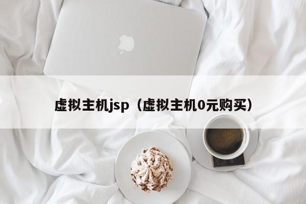 虚拟主机jsp（虚拟主机0元购买）