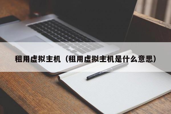 租用虚拟主机（租用虚拟主机是什么意思）