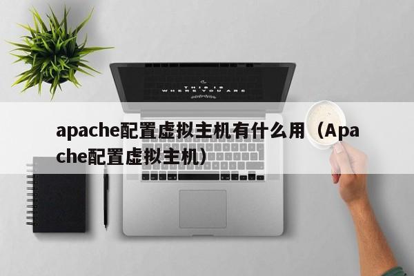 apache配置虚拟主机有什么用（Apache配置虚拟主机）