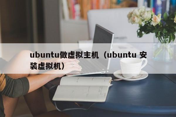 ubuntu做虚拟主机（ubuntu 安装虚拟机）