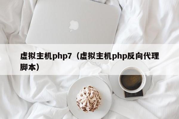 虚拟主机php7（虚拟主机php反向代理脚本）