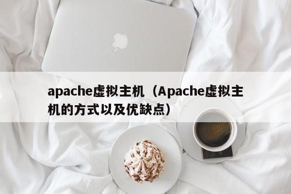 apache虚拟主机（Apache虚拟主机的方式以及优缺点）