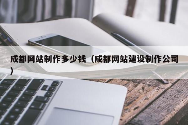 成都网站制作多少钱（成都网站建设制作公司）