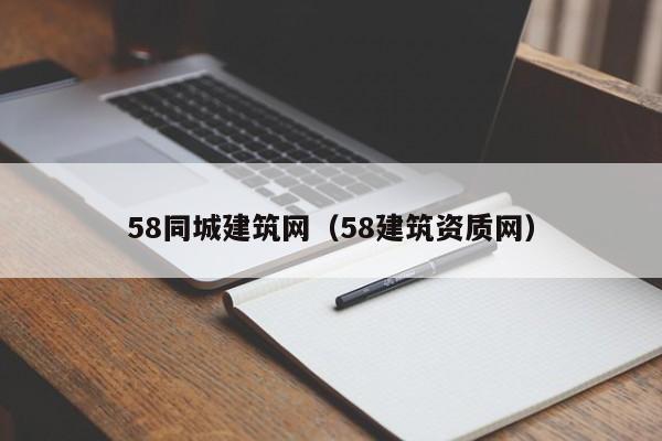 58同城建筑网（58建筑资质网）