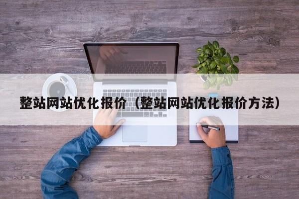 整站网站优化报价（整站网站优化报价方法）