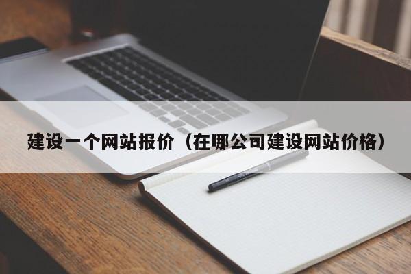 建设一个网站报价（在哪公司建设网站价格）