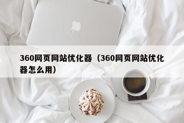 360网页网站优化器（360网页网站优化器怎么用）