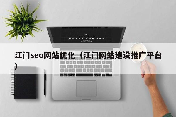 江门seo网站优化（江门网站建设推广平台）