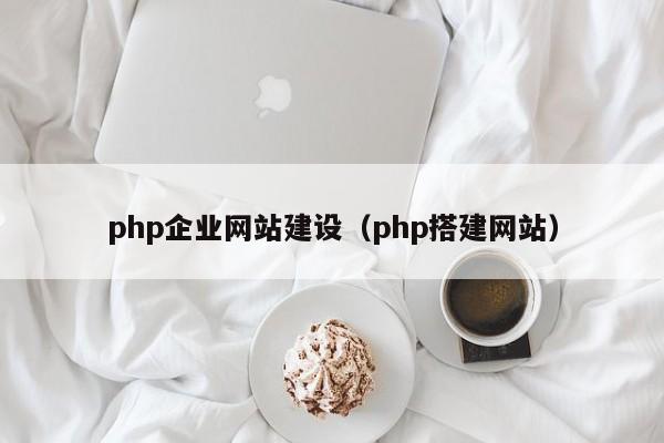 php企业网站建设（php搭建网站）