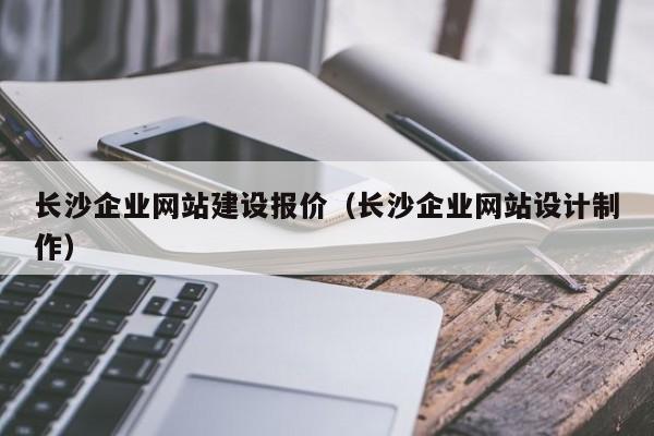 长沙企业网站建设报价（长沙企业网站设计制作）