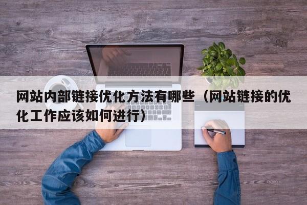 网站内部链接优化方法有哪些（网站链接的优化工作应该如何进行）