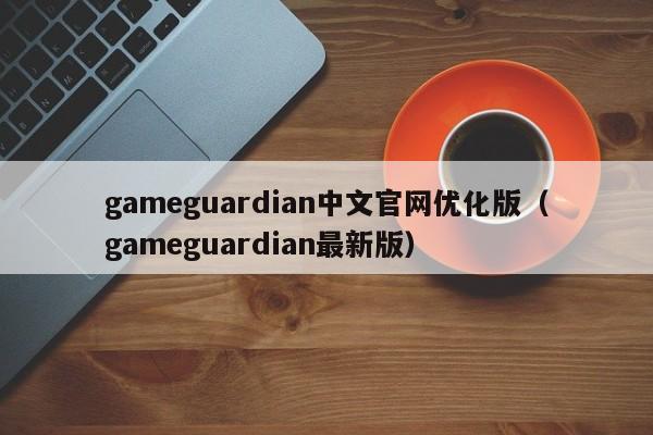 gameguardian中文官网优化版（gameguardian最新版）